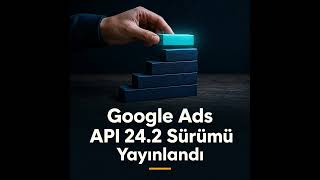 Google Ads API 24.2 Sürümü Yayınlandı: Yapay Zeka Şeffaflığı ve MPA Gü