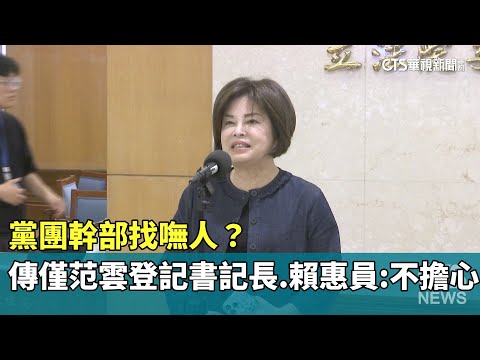 黨團幹部找嘸人？　傳僅范雲登記書記長　賴惠員：不擔心