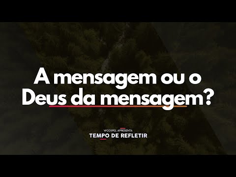 [Tempo de Refletir] A mensagem ou o Deus da mensagem?