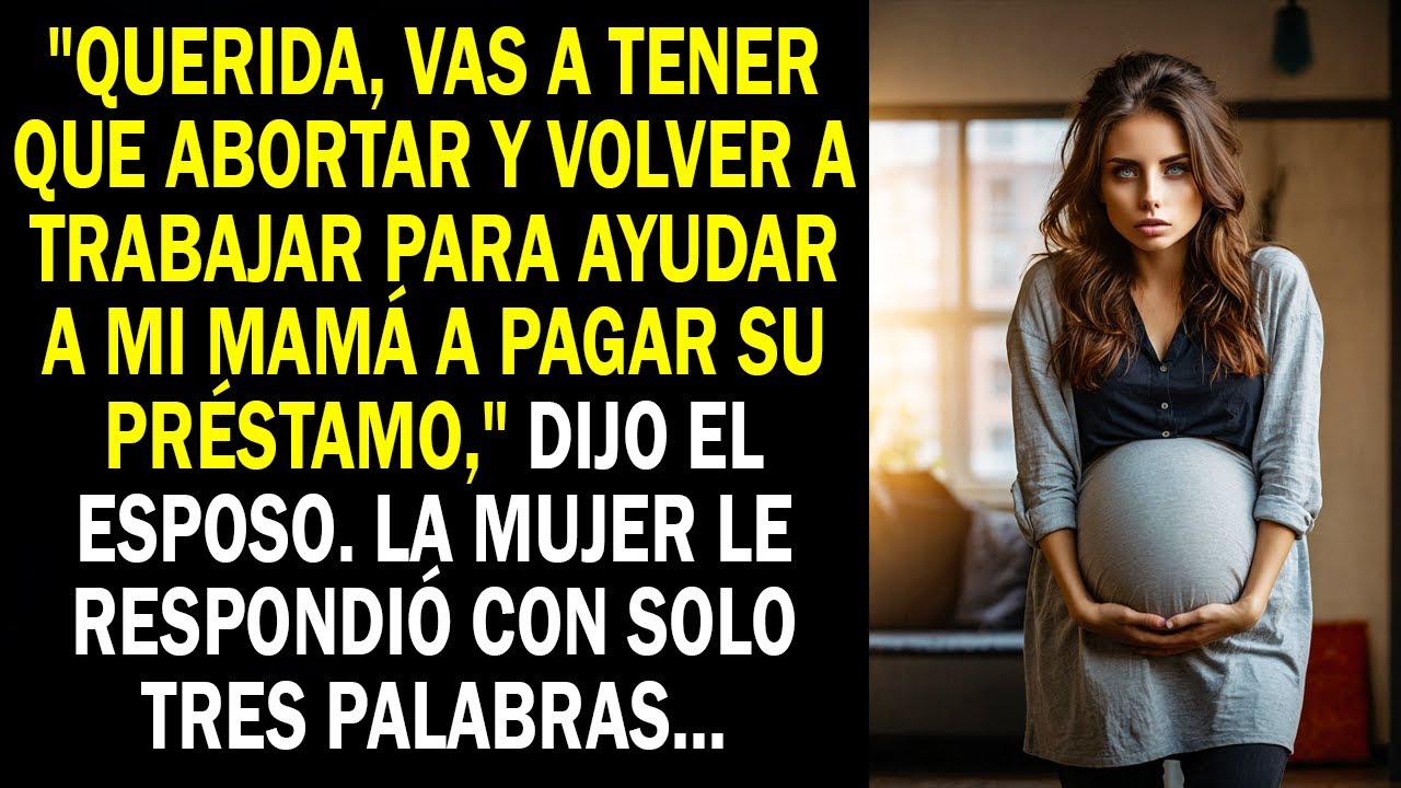 "Querida, vas a tener que abortar y volver a trabajar para ayudar a mi mamá a pagar su préstamo..."