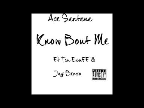Ace Santana | Know Bout Me | Ft Tru Enuff & Benzo Ruthless   (Prod.Ace Santana