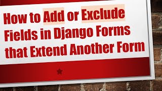 Download the video "How to Add or Exclude Fields in Django Forms that Extend Another Form"