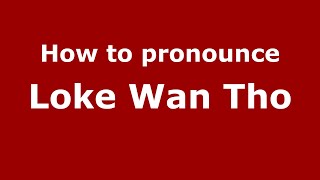 How to pronounce Loke Wan Tho