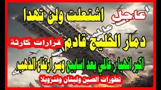 عاجل اشتعلت ولن تهدا دمار الخليج قادم اكبر انهيار عالمى قادم وسر ارتفاع الذهب