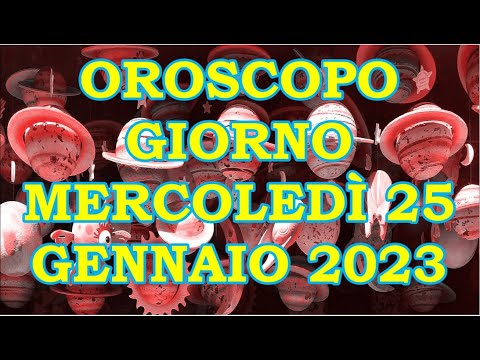 OROSCOPO DEL GIORNO MERCOLEDÌ 25 GENNAIO 2023