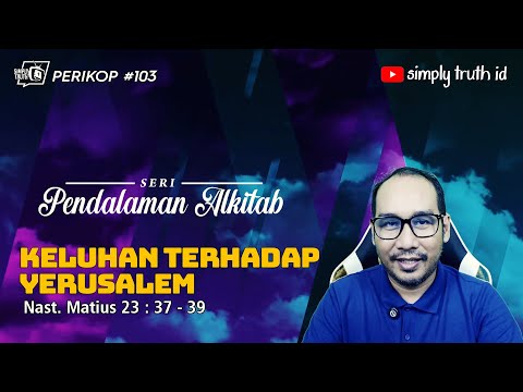 KELUHAN TERHADAP YERUSALEM / PERIKOP 103 / Matius 23 : 37 - 39 / SERI PENDALAMAN ALKITAB