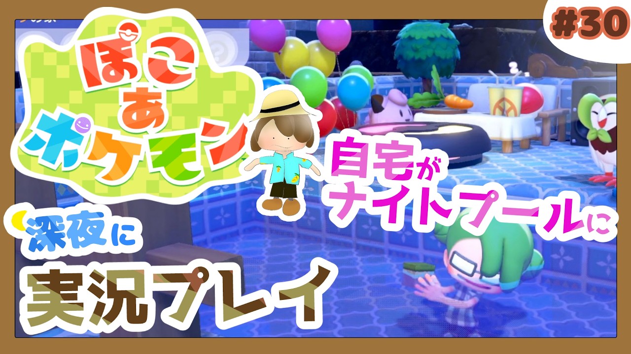 【ぽこ あ ポケモン】自宅をナイトプールにしよう！ポケモン達とパーリナイ#30 (まったり初見プレイ）