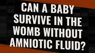 Can a baby survive in the womb without amniotic fluid?