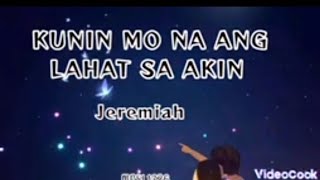 KUNIN MO NA ANG LAHAT SA AKIN ---- JEREMIAH (lyrics)
