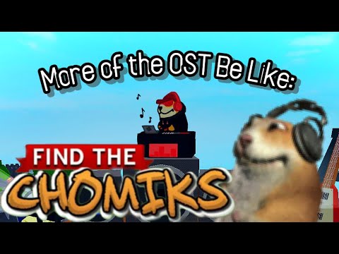 More of the Find The Chomiks OST Be Like: