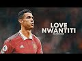 Cristiano Ronaldo 2022 ❯ LOVE NWANTITI | Skills & Goals | HD