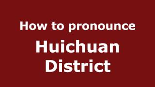 How to pronounce Huichuan District