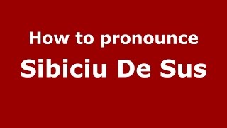 How to pronounce Sibiciu De Sus