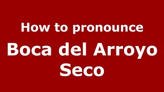 How to pronounce Boca Del Arroyo Seco
