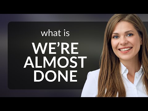 Understanding "We're Almost Done": A Simple Guide for English Learners