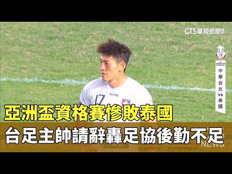 亞洲盃資格賽慘敗泰國　台足主帥請辭轟足協後勤不足