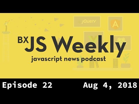 BxJS Weekly Ep. 22 - Aug 04, 2018 (javascript news podcast)