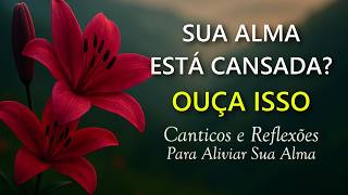 Sua Alma Está Cansada?  Ouça Isso - Reflexões e Cânticos