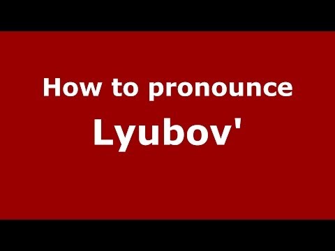 How to pronounce Lyubov' (Russian/Russia) - PronounceNames.com