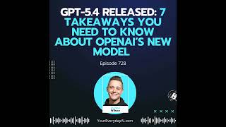 Ep 728: GPT-5.4 Released: 7 Takeaways you need to know about Openai’s New model