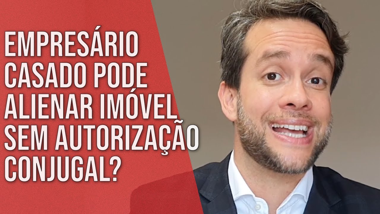 EMPRESÁRIO CASADO PODE ALIENAR IMÓVEL SEM AUTORIZAÇÃO CONJUGAL? - Direito Empresarial