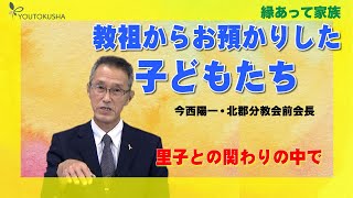 【縁あって家族】今西陽一・北郡分教会前会長「教祖からお預かりした子どもたち」