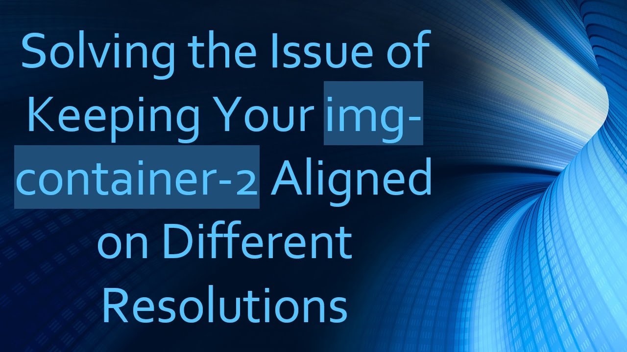 Solving the Issue of Keeping Your img-container-2 Aligned on Different Resolutions