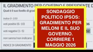 SONDAGGIO POLITICO IPSOS: GRADIMENTO PER MELONI E IL SUO GOVERNO. CORRIERE 1 MAGGIO 2026