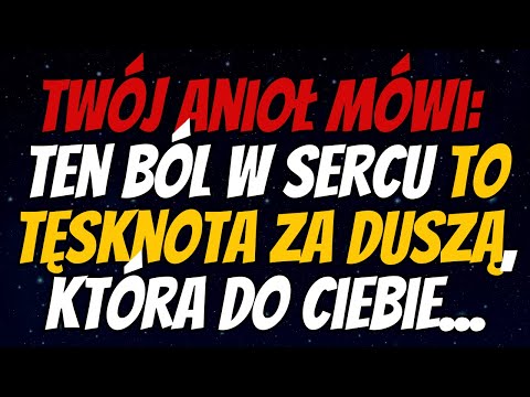 Twój anioł mówi: ten ból w sercu to tęsknota za duszą, która do ciebie należy!