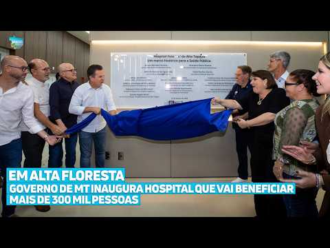Governo de MT inaugura Hospital Estadual em Alta Floresta que vai beneficiar mais de 300 mil pessoas