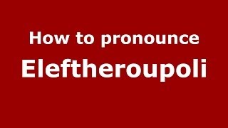 How to pronounce Eleftheroupoli