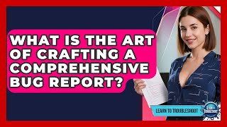 What Is The Art Of Crafting A Comprehensive Bug Report? - Learn To Troubleshoot