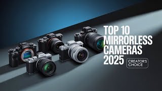 Top 10 Mirrorless Cameras for Every Type of Creator in 2025!