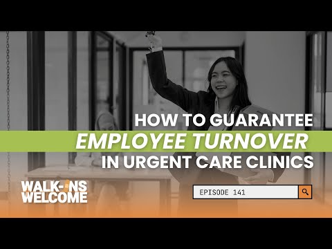 Walk-Ins Welcome | Ep. 141: How to Guarantee Employee Turnover in Urgent Care Clinics