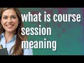 Course session | meaning of Course session