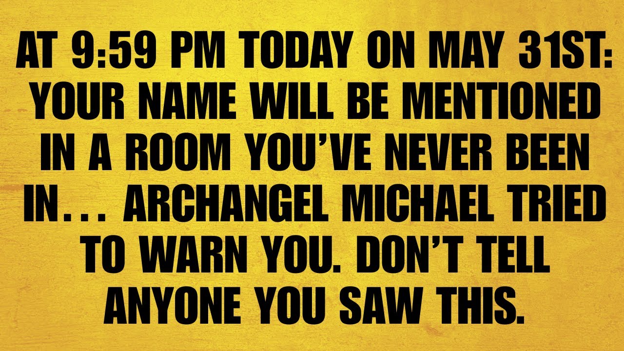 🔴AT 9:59 PM TODAY ON MAY 31: YOUR NAME WILL BE MENTIONED IN A ROOM YOU’VE NEVER.. ARCHANGEL MICHAEL