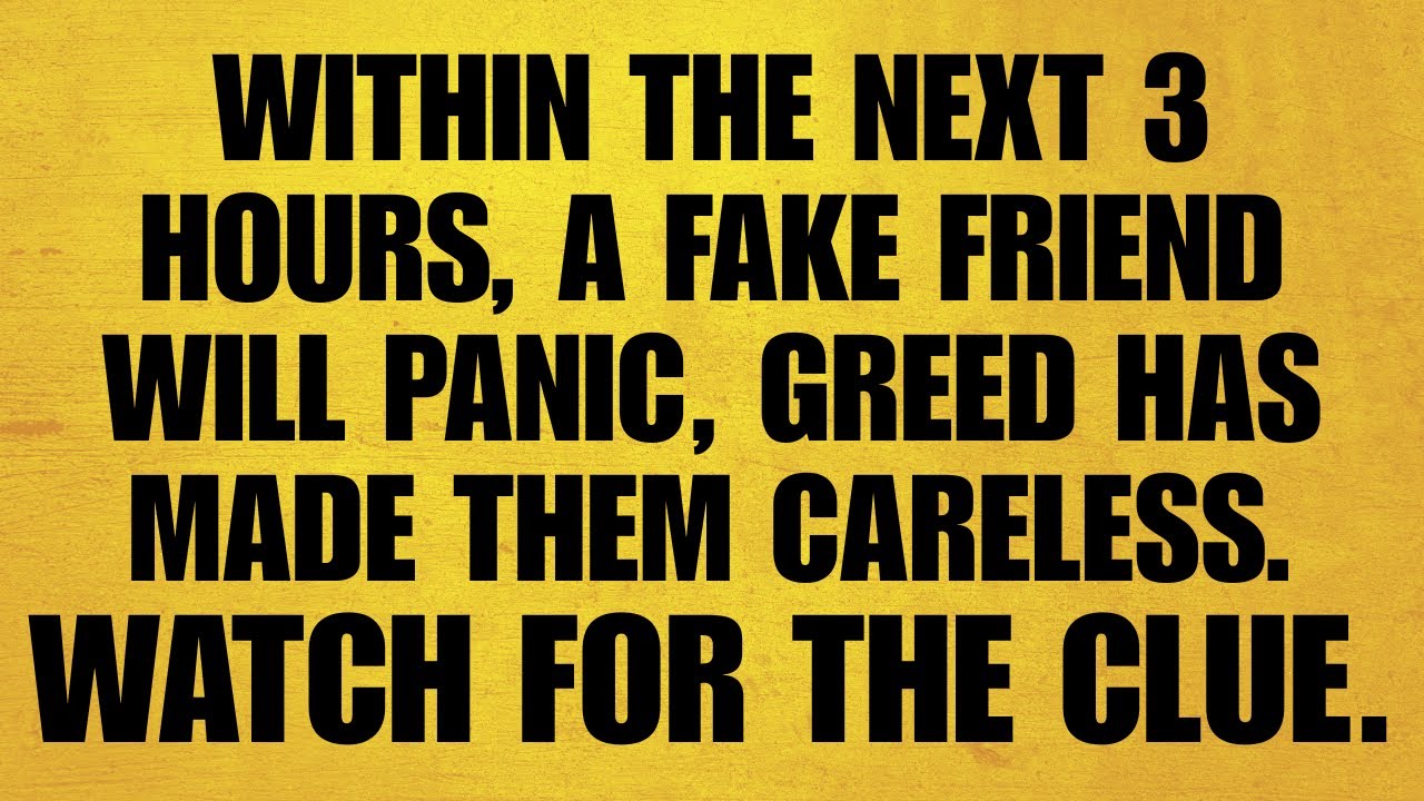 🔴WITHIN THE NEXT 3 HOURS, A FAKE FRIEND WILL PANIC, GREED HAS MADE THEM CARELESS. WATCH FOR THE CLUE