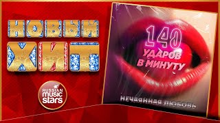 НЕЧАЯННАЯ ЛЮБОВЬ ★ 140 УДАРОВ В МИНУТУ ★ НОВАЯ ПЕСНЯ ★ НОВЫЙ ХИТ ★ NEW HIT ★