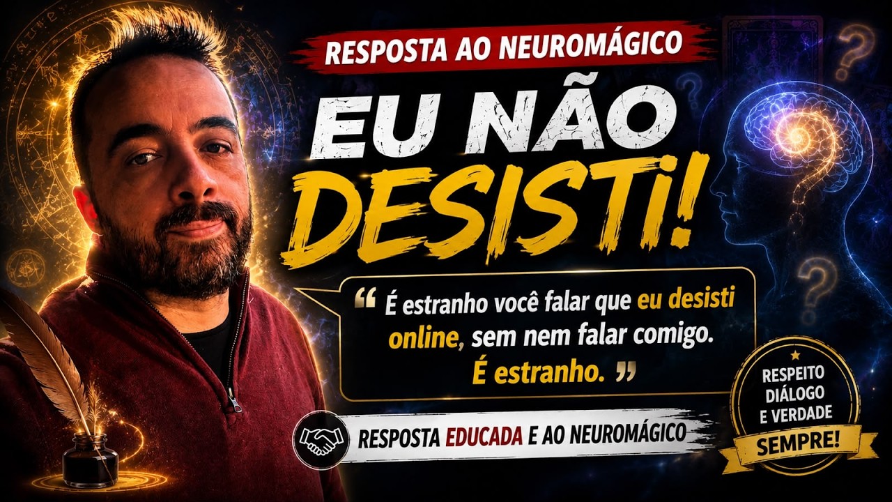 RESPOSTA AO NEUROMÁGICO - EU NÃO DESISTI , NÃO! COMO DISSE ISSO?