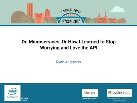 Ryan Anguiano   Dr  Microservices, Or How I Learned to Stop Worrying and Love the API   PyCon 2017