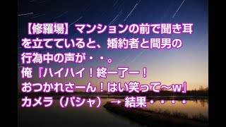 【修羅場】マンションの前で聞き耳を立てていると、婚約者と間男の行為中の声が・・。俺『ハイハイ！終ー了ー！おつかれさーん！はい笑って～ｗ』カメラ（パシャ） → 結果・・・・