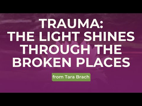 Trauma: The Light Shines through the Broken Places, from Tara Brach