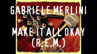 Gabriele Merlini - Make it all okay (R.E.M.)