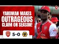 Arsenal 5-0 Wolves | Yardman Makes Outrageous Claim On Season!