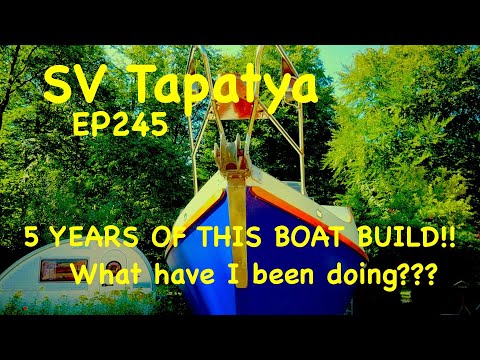 5 YEARS OF BOAT BUILDING!! What have I been doing??? - SV Tapatya EP245