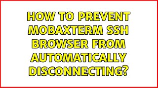How to prevent Mobaxterm SSH browser from automatically disconnecting? (2 Solutions!!)