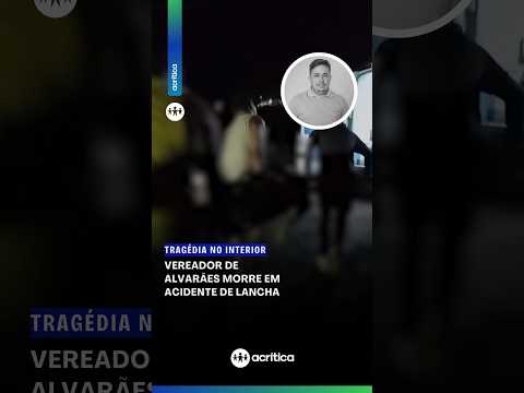 VEREADOR DE ALVARÃES MORRE APÓS ACIDENTE DE LANCHA