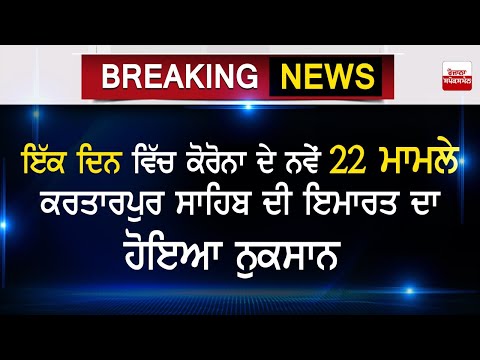 ਇੱਕ ਦਿਨ ਵਿੱਚ ਕੋਰੋਨਾ ਦੇ ਨਵੇਂ 22 ਮਾਮਲੇ, ਕਰਤਾਰਪੁਰ ਸਾਹਿਬ ਦੀ ਇਮਾਰਤ ਦਾ ਹੋਇਆ ਨੁਕਸਾਨ