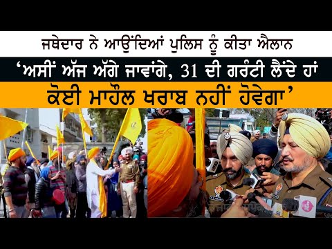 Jathedar ਨੇ ਆਉਂਦਿਆਂ Police ਨੂੰ ਕੀਤਾ ਐਲਾਨ - ‘ਅਸੀਂ ਅੱਜ ਅੱਗੇ ਜਾਵਾਂਗੇ - 31 ਦੀ ਗਰੰਟੀ ਲੈਂਦੇ ਹਾਂ