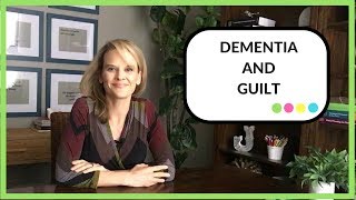 Dementia and Guilt: How to stop feeling guilty while caring for someone with dementia